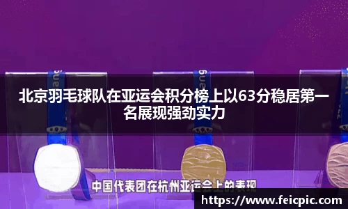 北京羽毛球队在亚运会积分榜上以63分稳居第一名展现强劲实力