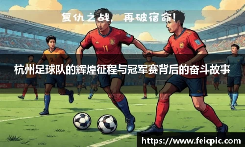 杭州足球队的辉煌征程与冠军赛背后的奋斗故事