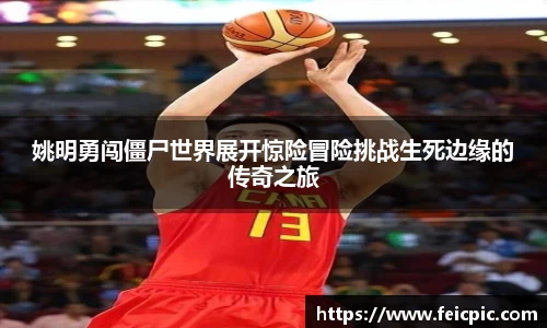 姚明勇闯僵尸世界展开惊险冒险挑战生死边缘的传奇之旅