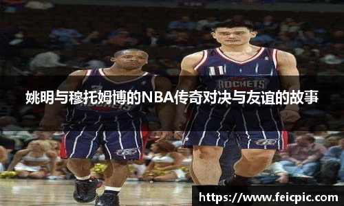 姚明与穆托姆博的NBA传奇对决与友谊的故事