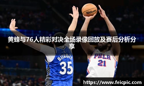 黄蜂与76人精彩对决全场录像回放及赛后分析分享